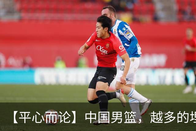【平心而论】中国男篮，越多的埋头赶路只会离终点越远
