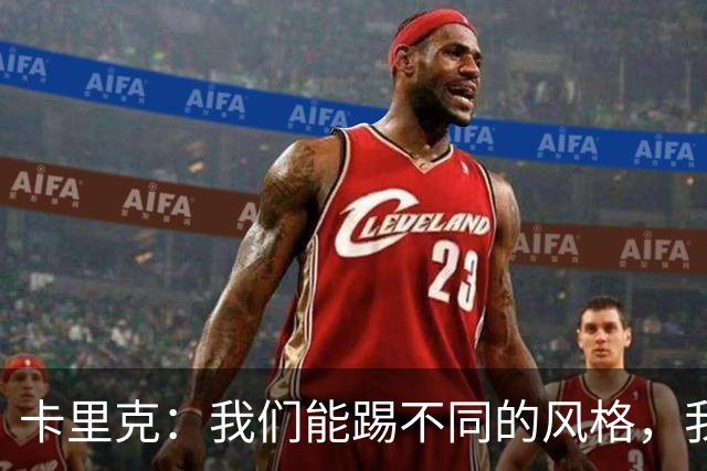 卡里克：我们能踢不同的风格，我挺喜欢别人看不透我们的战术