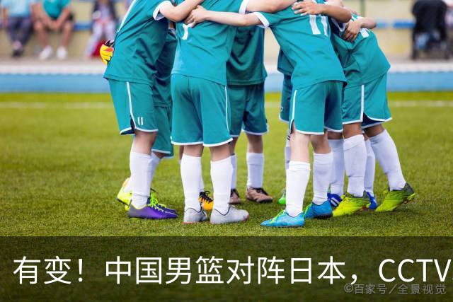 有变！中国男篮对阵日本，CCTV5放弃直播，三大真实原因藏玄机？